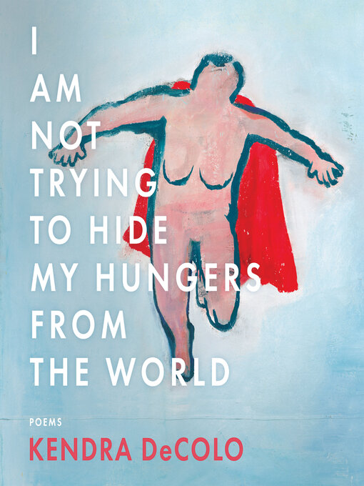 Title details for I Am Not Trying to Hide My Hungers from the World by Kendra DeColo - Available